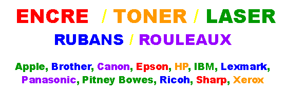 Zone de Texte:  ENCRE  / TONER / LASER  RUBANS / ROULEAUXApple, Brother, Canon, Epson, HP, IBM, Lexmark, Panasonic, Pitney Bowes, Ricoh, Sharp, Xerox