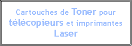 Zone de Texte: Cartouches de Toner pour tlcopieurs et imprimantes Laser